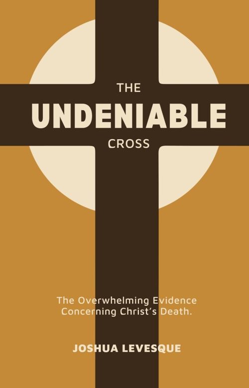 The Undeniable Cross: The Overwhelming Evidence Concerning Christ's Death